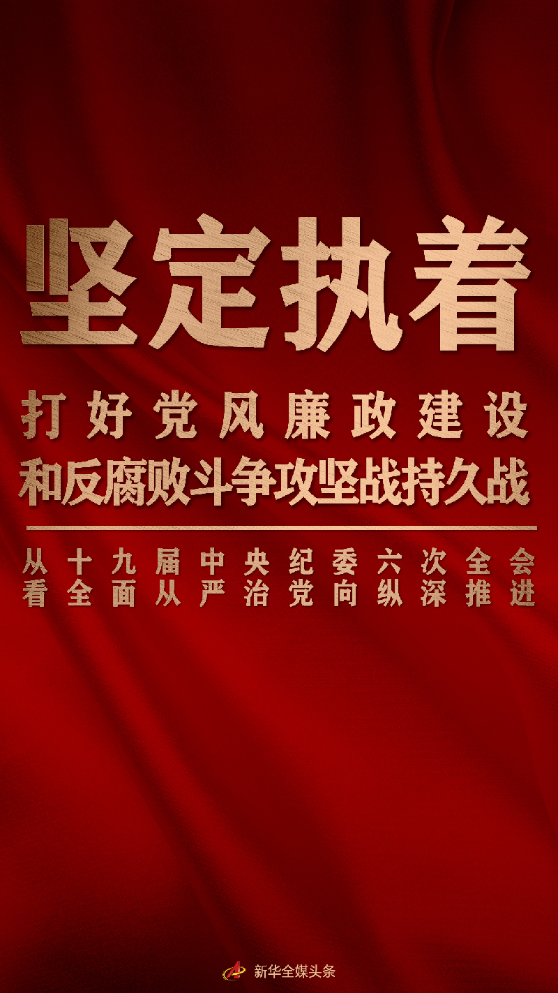 堅定執著打好黨風廉政建設和反腐敗斗爭攻堅戰持久戰——從十九屆中央紀委六次全會看全面從嚴治黨向縱深推進